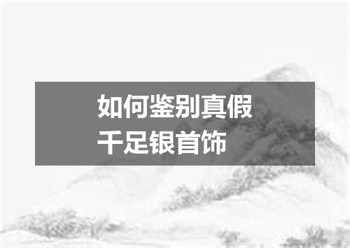 如何鉴别真假千足银首饰