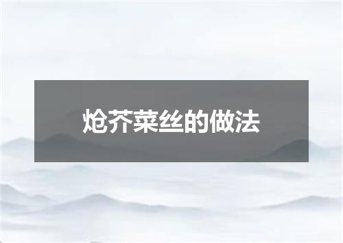 炝芥菜丝的做法