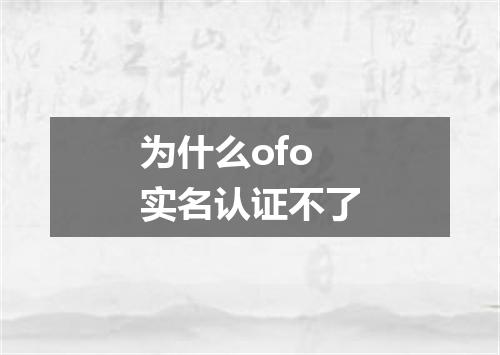 为什么ofo实名认证不了
