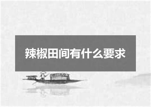 辣椒田间有什么要求