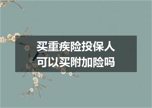 买重疾险投保人可以买附加险吗