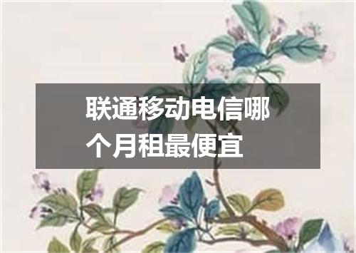 联通移动电信哪个月租最便宜