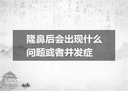 隆鼻后会出现什么问题或者并发症