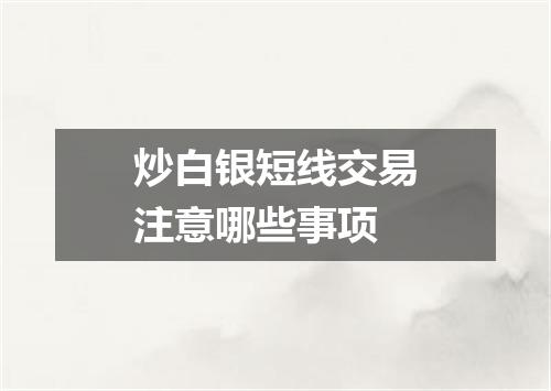炒白银短线交易注意哪些事项