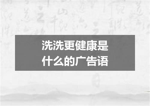 洗洗更健康是什么的广告语