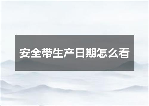 安全带生产日期怎么看