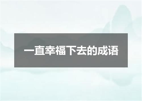 一直幸福下去的成语