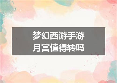 梦幻西游手游月宫值得转吗