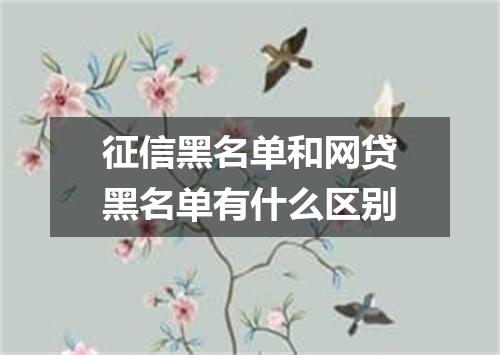 征信黑名单和网贷黑名单有什么区别