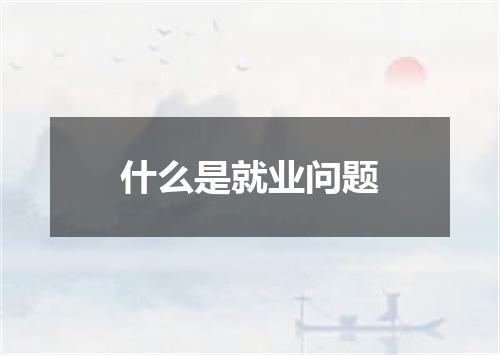 什么是就业问题