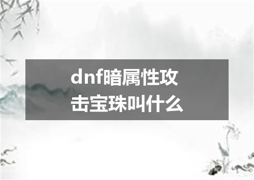dnf暗属性攻击宝珠叫什么
