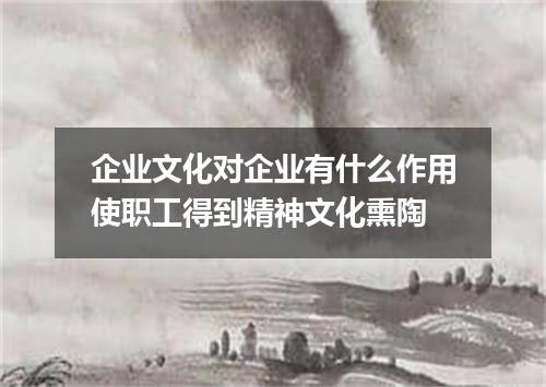 企业文化对企业有什么作用使职工得到精神文化熏陶