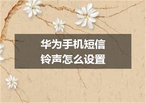 华为手机短信铃声怎么设置
