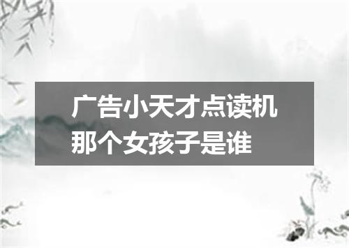 广告小天才点读机那个女孩子是谁