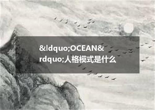 &ldquo;OCEAN&rdquo;人格模式是什么