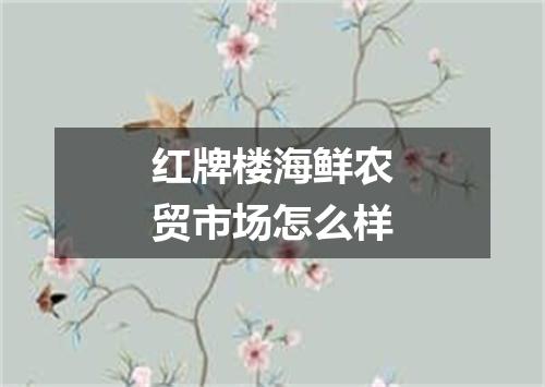 红牌楼海鲜农贸市场怎么样