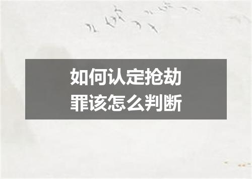 如何认定抢劫罪该怎么判断