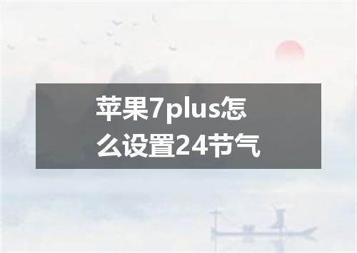 苹果7plus怎么设置24节气