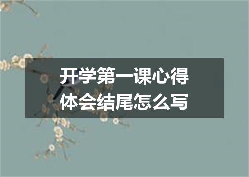 开学第一课心得体会结尾怎么写