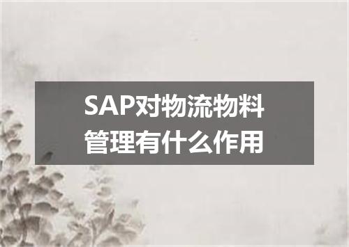 SAP对物流物料管理有什么作用