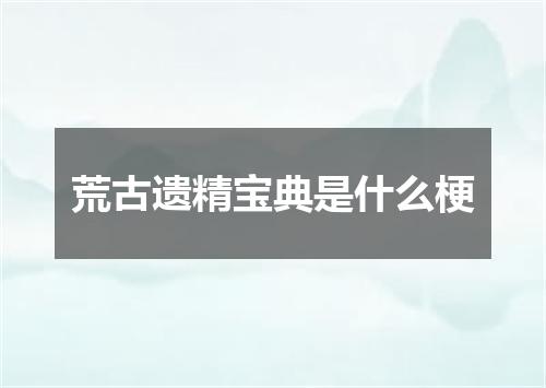 荒古遗精宝典是什么梗