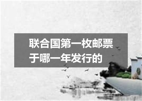 联合国第一枚邮票于哪一年发行的