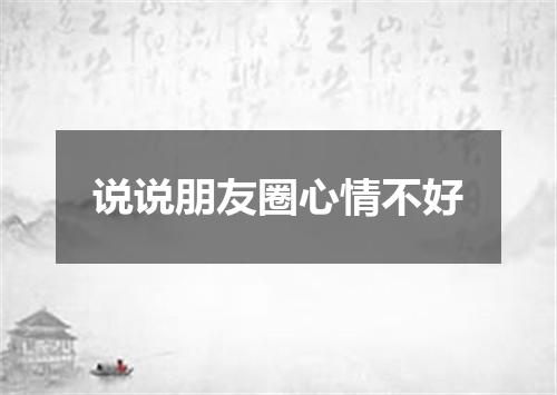 说说朋友圈心情不好