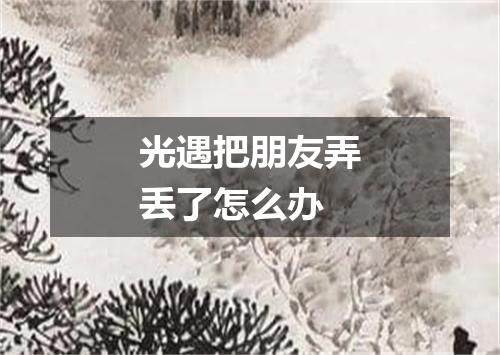 光遇把朋友弄丢了怎么办