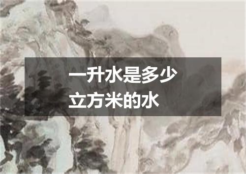 一升水是多少立方米的水