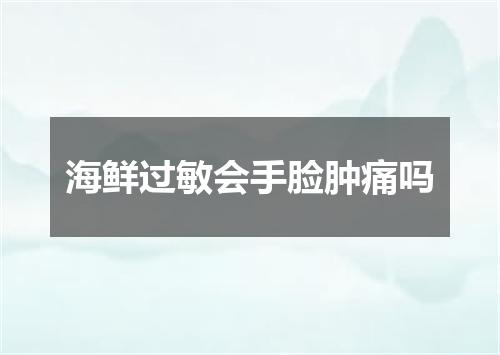 海鲜过敏会手脸肿痛吗
