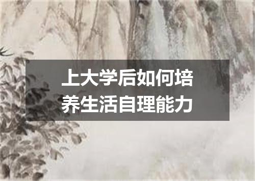 上大学后如何培养生活自理能力