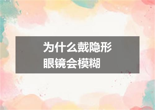 为什么戴隐形眼镜会模糊