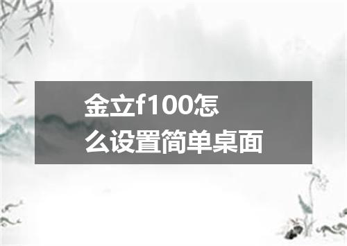 金立f100怎么设置简单桌面