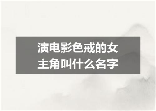 演电影色戒的女主角叫什么名字