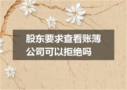 股东要求查看账簿公司可以拒绝吗