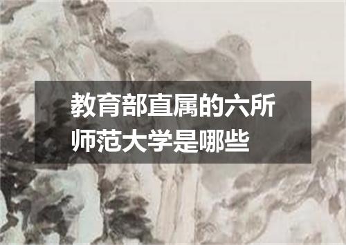 教育部直属的六所师范大学是哪些