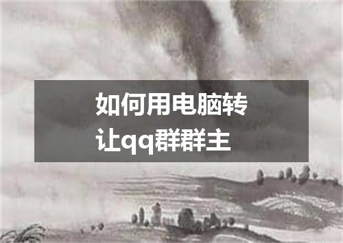 如何用电脑转让qq群群主