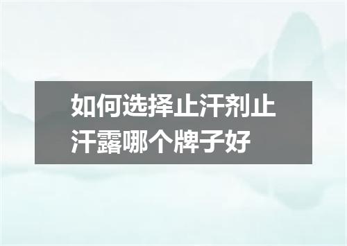 如何选择止汗剂止汗露哪个牌子好