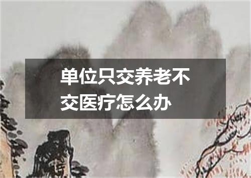 单位只交养老不交医疗怎么办