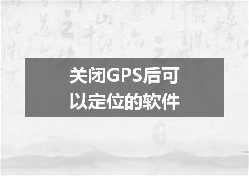 关闭GPS后可以定位的软件