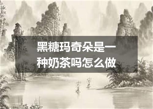 黑糖玛奇朵是一种奶茶吗怎么做