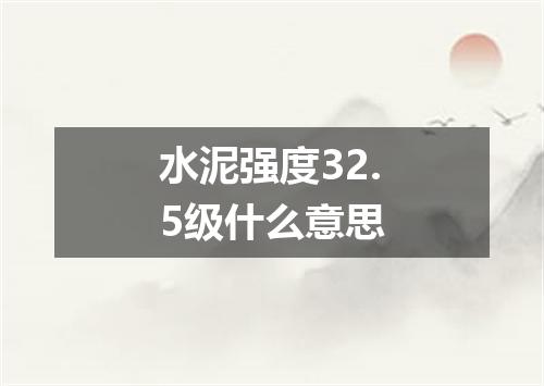 水泥强度32.5级什么意思