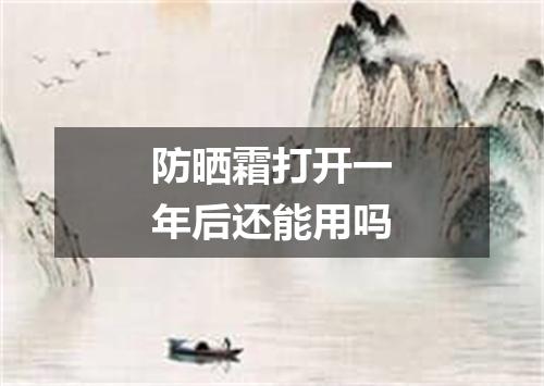 防晒霜打开一年后还能用吗