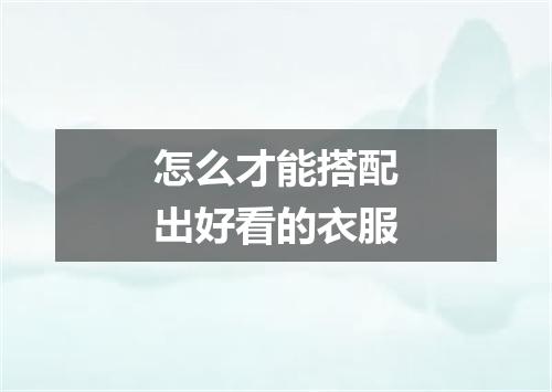 怎么才能搭配出好看的衣服