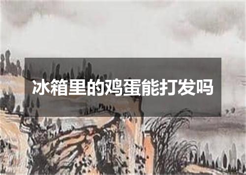 冰箱里的鸡蛋能打发吗