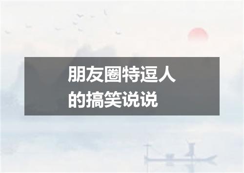 朋友圈特逗人的搞笑说说