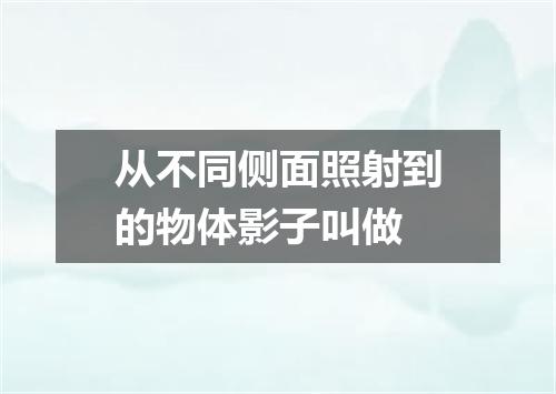 从不同侧面照射到的物体影子叫做