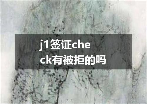 j1签证check有被拒的吗