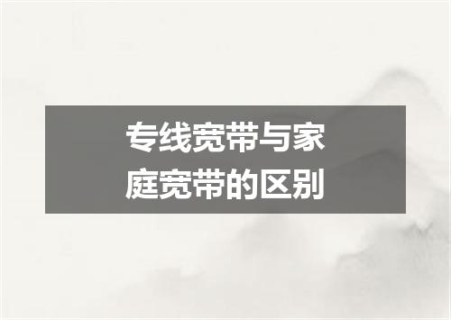 专线宽带与家庭宽带的区别