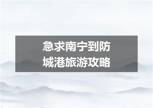 急求南宁到防城港旅游攻略